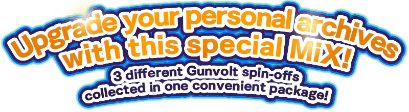 Upgrade your personal archives with this special MiX! 3 different Gunvolt spin-offs collected in one convenient package!