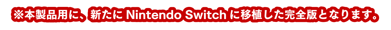 ※本製品用に、新たにNintendo Switchに移植した完全版となります。