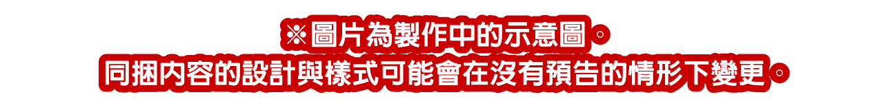 ※※圖片為製作中的示意圖。同捆內容的設計與樣式可能會在沒有預告的情形下變更。