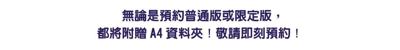 無論是預約普通版或限定版，都將附贈A4資料夾！敬請即刻預約！